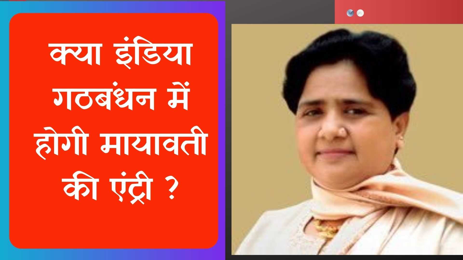 क्या इंडिया गठबंधन में होगी मायावती की एंट्री ?